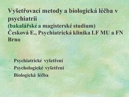 Vyšetřovací metody a biologická léčba v psychiatrii (bakalářské a magisterské studium) Česková E., Psychiatrická klinika LF MU a FN Brno Psychiatrické.