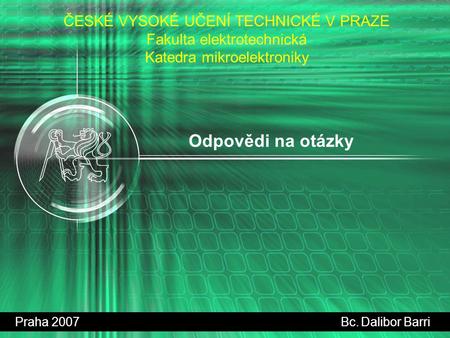 Odpovědi na otázky Praha 2007 Bc. Dalibor Barri ČESKÉ VYSOKÉ UČENÍ TECHNICKÉ V PRAZE Fakulta elektrotechnická Katedra mikroelektroniky.