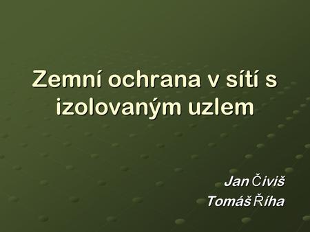 Zemní ochrana v sítí s izolovaným uzlem Jan Č iviš Tomáš Ř íha.