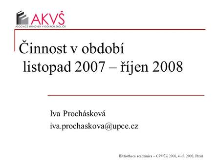 Bibliotheca academica – CPVŠK 2008, 4.–5. 2008, Plzeň Činnost v období listopad 2007 – říjen 2008 Iva Prochásková