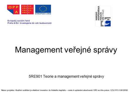 Management veřejné správy 5RE901 Teorie a management veřejné správy Evropský sociální fond Praha & EU: Investujeme do vaší budoucnosti Název projektu: