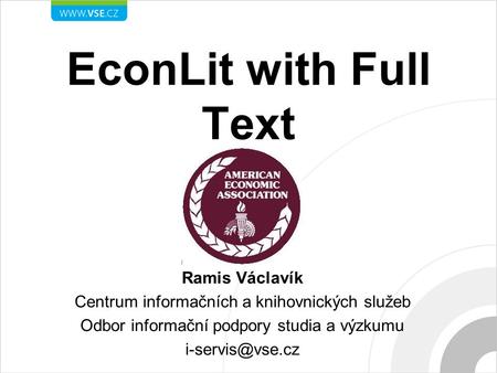 EconLit with Full Text Ramis Václavík Centrum informačních a knihovnických služeb Odbor informační podpory studia a výzkumu