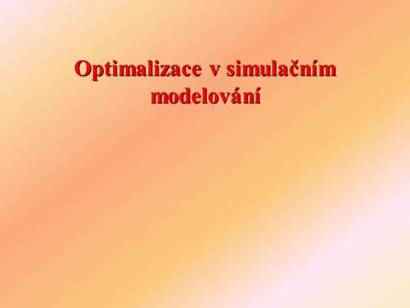 Optimalizace v simulačním modelování. Obecně o optimalizaci  Optimalizovat znamená maximalizovat nebo minimalizovat parametrech (např. počet obslužných.