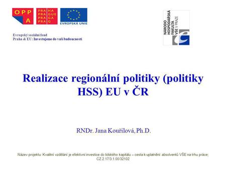 Realizace regionální politiky (politiky HSS) EU v ČR RNDr. Jana Kouřilová, Ph.D. Evropský sociální fond Praha & EU: Investujeme do vaší budoucnosti Název.
