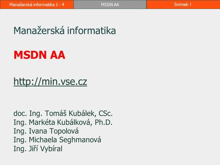 Manažerská informatika 1 - 4MSDN AASnímek 1 Manažerská informatika MSDN AA   doc. Ing. Tomáš Kubálek, CSc. Ing. Markéta.