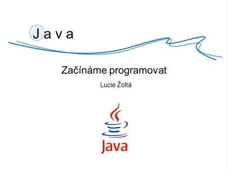 J a v a Začínáme programovat Lucie Žoltá. Odkazy  - oficiální stránky (překladače, help, metody, vývojové prostředí NetBeans,...)