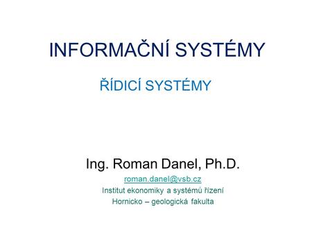 INFORMAČNÍ SYSTÉMY ŘÍDICÍ SYSTÉMY Ing. Roman Danel, Ph.D.