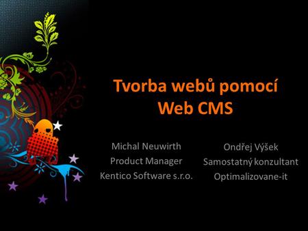 Tvorba webů pomocí Web CMS Michal Neuwirth Product Manager Kentico Software s.r.o. Ondřej Výšek Samostatný konzultant Optimalizovane-it.