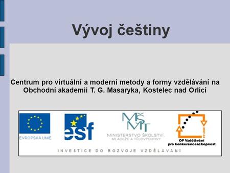 Vývoj češtiny Centrum pro virtuální a moderní metody a formy vzdělávání na Obchodní akademii T. G. Masaryka, Kostelec nad Orlicí.