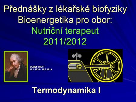 Přednášky z lékařské biofyziky Bioenergetika pro obor: Nutriční terapeut 2011/2012 JAMES WATT 19.1.1736 - 19.8.1819 Termodynamika I.