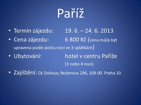 Paříž Termín zájezdu:19. 6. – 24. 6. 2013 Cena zájezdu:6 800 Kč ( cena může být upravena podle počtu nocí ve 3 splátkách ) Ubytování:hotel v centru Paříže.