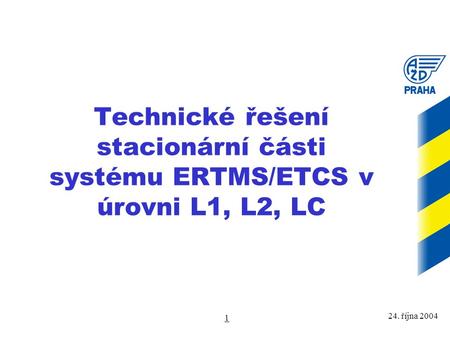 Technické řešení stacionární části systému ERTMS/ETCS v úrovni L1, L2, LC 24. října 2004.