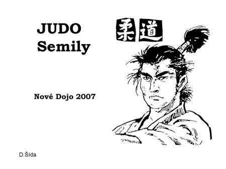 JUDO Semily Nové Dojo 2007 D.Šída. Historie a smysl Judo v Semilech: Oddíl Judo Semily, kde 90% členstva tvoří mládež do 15ti let, a jehož počátky se.