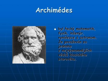 Archimédes byl řecký matematik, fyzik, inženýr, vynálezce a astronom. Je považován za jednoho z nejvýznamnějších vědců klasického starověku.
