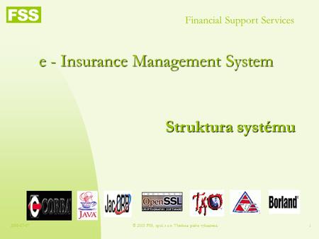 2003-07-07© 2003 FSS, spol. s r.o. Všechna práva vyhrazena.1 e - Insurance Management System Financial Support Services Struktura systému.