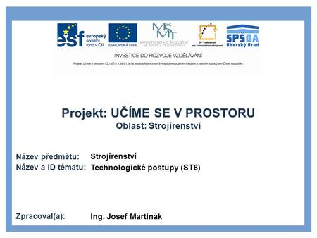 Strojírenství Technologické postupy (ST6) Ing. Josef Martinák.