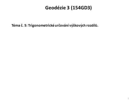 Geodézie 3 (154GD3) Téma č. 5: Trigonometrické určování výškových rozdílů.