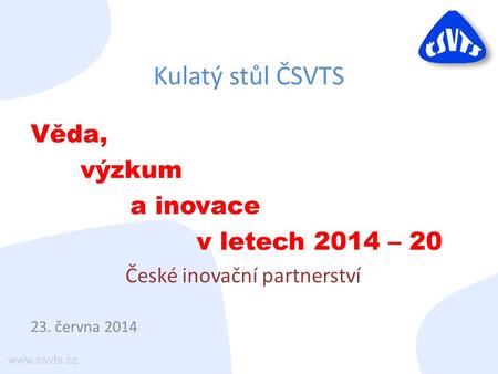 Kulatý stůl ČSVTS Věda, výzkum a inovace v letech 2014 – 20 České inovační partnerství 23. června 2014.