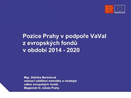 Pozice Prahy v podpoře VaVaI z evropských fondů v období 2014 - 2020 Mgr. Zdeňka Bartošová vedoucí oddělení metodiky a strategie odbor evropských fondů.