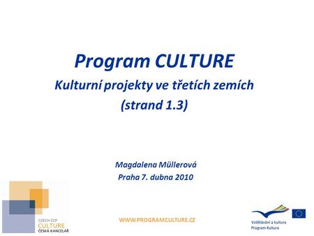 WWW.PROGRAMCULTURE.CZ Program CULTURE Kulturní projekty ve třetích zemích (strand 1.3) Magdalena Müllerová Praha 7. dubna 2010.