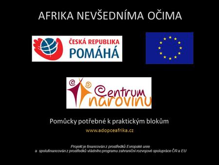 AFRIKA NEVŠEDNÍMA OČIMA Pomůcky potřebné k praktickým blokům www.adopceafrika.cz Projekt je financován z prostředků Evropské unie a spolufinancován z prostředků.