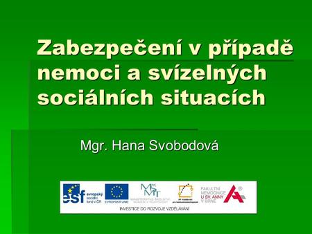 Zabezpečení v případě nemoci a svízelných sociálních situacích Mgr. Hana Svobodová.