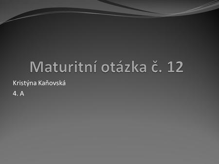 Maturitní otázka č. 12 Kristýna Kaňovská 4. A.