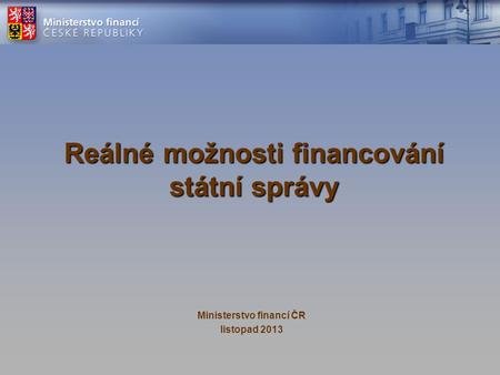 Reálné možnosti financování státní správy Ministerstvo financí ČR listopad 2013.
