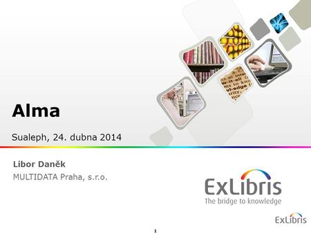 1  Ex Libris Ltd., 2012 - Internal and Confidential Alma Sualeph, 24. dubna 2014 Libor Daněk MULTIDATA Praha, s.r.o.