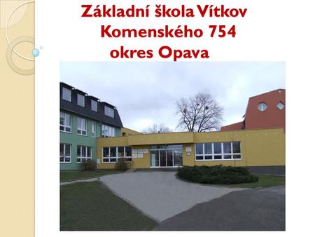 Základní škola Vítkov Komenského 754 okres Opava Základní škola Vítkov Komenského 754 okres Opava.