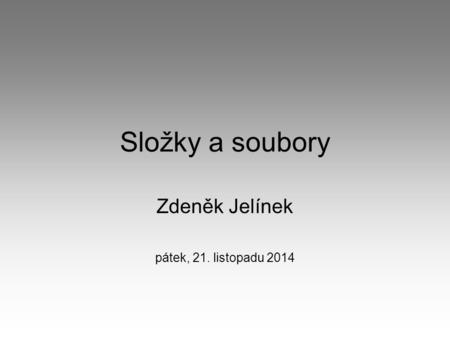 Složky a soubory Zdeněk Jelínek pátek, 21. listopadu 2014.