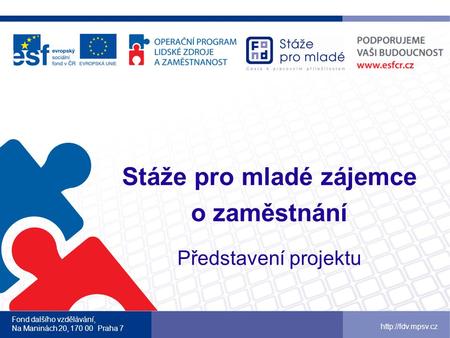 Stáže pro mladé zájemce o zaměstnání Představení projektu Fond dalšího vzdělávání, Na Maninách 20, 170 00 Praha 7