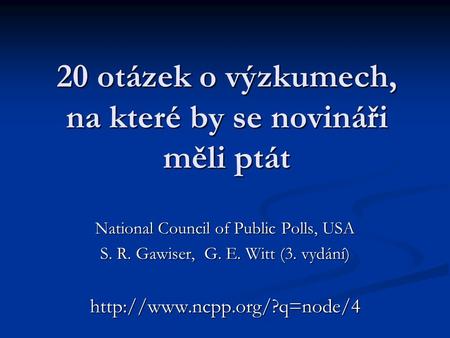 20 otázek o výzkumech, na které by se novináři měli ptát National Council of Public Polls, USA S. R. Gawiser, G. E. Witt (3. vydání)
