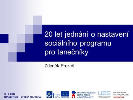13. 6. 2012 TRANSITION – DRUHÁ KARIÉRA 20 let jednání o nastavení sociálního programu pro tanečníky Zdeněk Prokeš.
