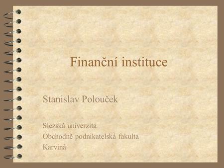 Finanční instituce Stanislav Polouček Slezská univerzita