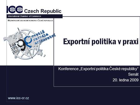 Www.icc-cr.cz Czech Republic International Chamber of Commerce M EZINÁRODNÍ OBCHODNÍ KOMORA V Č ESKÉ REPUBLICE Exportní politika v praxi Konference „Exportní.