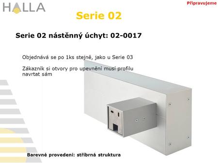 Serie 02 Objednává se po 1ks stejně, jako u Serie 03 Zákazník si otvory pro upevnění musí profilu navrtat sám Serie 02 nástěnný úchyt: 02-0017 Připravujeme.