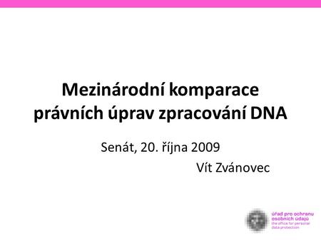 Mezinárodní komparace právních úprav zpracování DNA Senát, 20. října 2009 Vít Zvánovec.