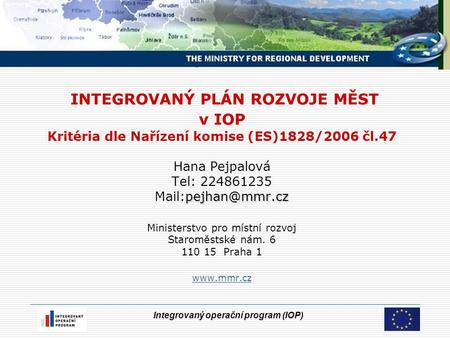 Integrovaný operační program (IOP) INTEGROVANÝ PLÁN ROZVOJE MĚST v IOP Kritéria dle Nařízení komise (ES)1828/2006 čl.47 Hana Pejpalová Tel: