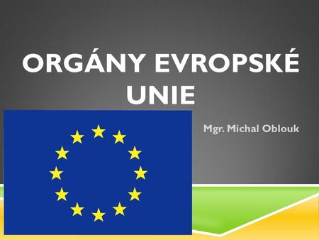 Orgány evropské unie Mgr. Michal Oblouk.
