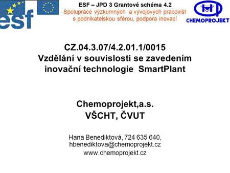 CZ.04.3.07/4.2.01.1/0015 Vzdělání v souvislosti se zavedením inovační technologie SmartPlant Chemoprojekt,a.s. VŠCHT, ČVUT Hana Benediktová, 724 635 640,