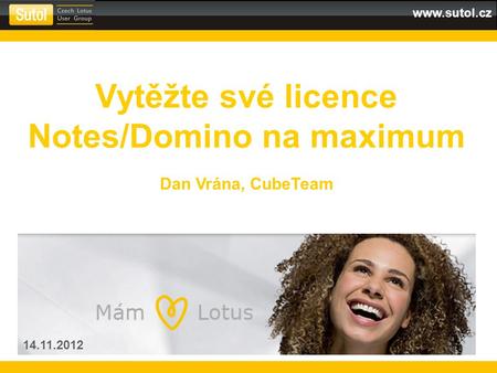 Www.sutol.cz Vytěžte své licence Notes/Domino na maximum Dan Vrána, CubeTeam 14.11.2012.