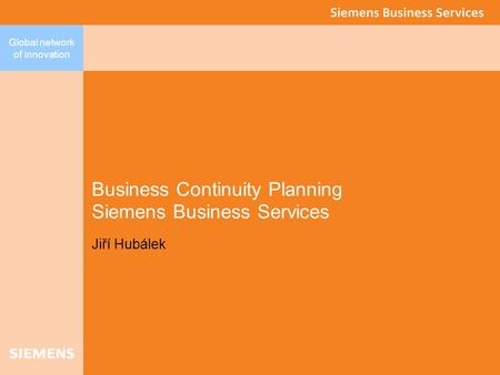 Global network of innovation Business Continuity Planning Siemens Business Services Jiří Hubálek.