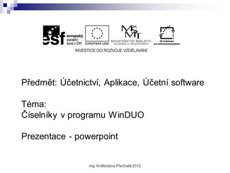 Předmět: Účetnictví, Aplikace, Účetní software Téma: Číselníky v programu WinDUO Prezentace - powerpoint ing. Květoslava Plechatá 2012.