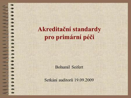 Akreditační standardy pro primární péči Bohumil Seifert Setkání auditorů 19.09.2009.