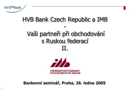 HVB Bank Czech Republic a IMB - Vaši partneři při obchodování s Ruskou federací II. Bankovní seminář, Praha, 26. ledna 2005 1.