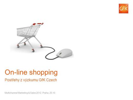 © GfK 2012 | On-line shopping - Multichannel 2012 | Praha 25.10.1 On-line shopping Postřehy z výzkumu GfK Czech Multichannel Marketing & Sales 2012, Praha,