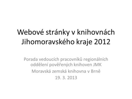 Webové stránky v knihovnách Jihomoravského kraje 2012 Porada vedoucích pracovníků regionálních oddělení pověřených knihoven JMK Moravská zemská knihovna.