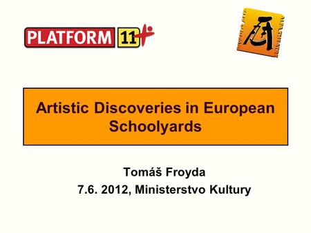 Artistic Discoveries in European Schoolyards Tomáš Froyda 7.6. 2012, Ministerstvo Kultury.