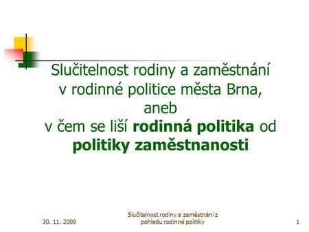 30. 11. 2009 Slučitelnost rodiny a zaměstnání z pohledu rodinné politiky1 Slučitelnost rodiny a zaměstnání v rodinné politice města Brna, aneb v čem se.